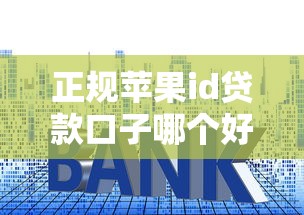 正规苹果id贷款口子哪个好？三招教你避开套路选对平台