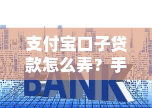 支付宝口子贷款怎么弄？手把手教你操作流程和注意事项