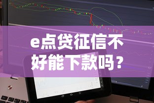 e点贷征信不好能下款吗？实测后发现这几个关键点要注意