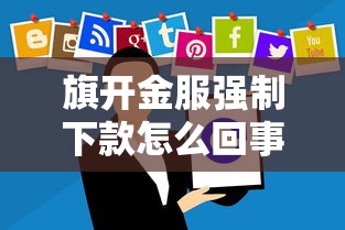 旗开金服强制下款怎么回事？这些应对方法要记牢