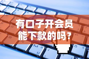 有口子开会员能下款的吗？实测5个平台申请攻略