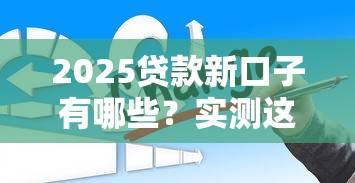 2025贷款新口子有哪些？实测这3类平台最靠谱