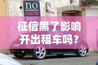 征信黑了影响开出租车吗？还能跑车养家吗？真相揭秘！