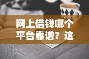 网上借钱哪个平台靠谱？这5家实测好通过、低利息！