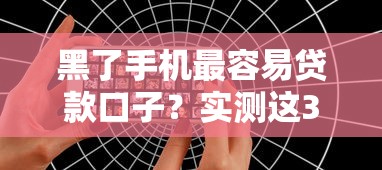 黑了手机最容易贷款口子？实测这3个平台审核松、到账快