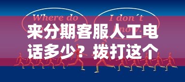 来分期客服人工电话多少？拨打这个号码快速解决问题！