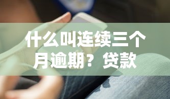什么叫连续三个月逾期？贷款人必须知道的后果与解决方法