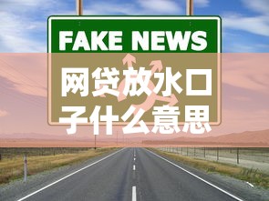 网贷放水口子什么意思？3个关键点教你识别真实渠道