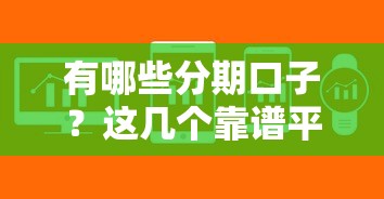 有哪些分期口子？这几个靠谱平台帮你解决资金难题