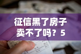 征信黑了房子卖不了吗？5个方法帮你解决难题