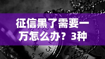 征信黑了需要一万怎么办？3种靠谱筹钱思路分享
