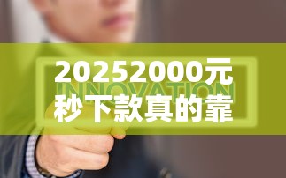 20252000元秒下款真的靠谱吗？这样操作更稳当