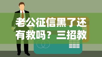 老公征信黑了还有救吗？三招教你搞定贷款难题