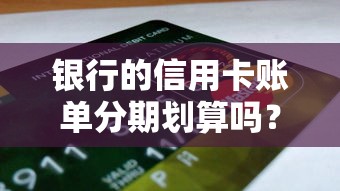 银行的信用卡账单分期划算吗？3个隐藏细节要注意
