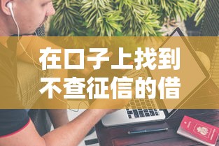 在口子上找到不查征信的借款口子？这几个方法真实有效
