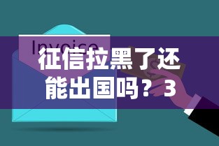 征信拉黑了还能出国吗？3种情况必须提前了解