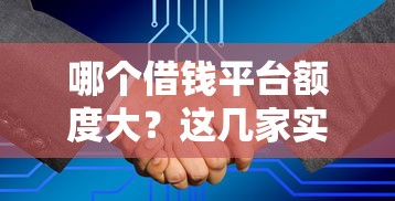 哪个借钱平台额度大？这几家实测通过率高、审批快！