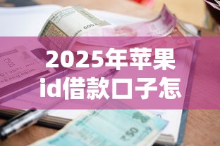 2025年苹果id借款口子怎么选？实测3个审核快利率低的平台