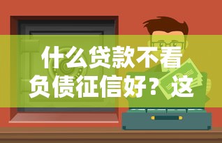 什么贷款不看负债征信好？这几种渠道可能帮到你