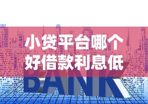 小贷平台哪个好借款利息低？3招教你挑到靠谱低息口子