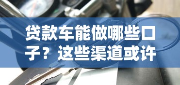 贷款车能做哪些口子？这些渠道或许适合你