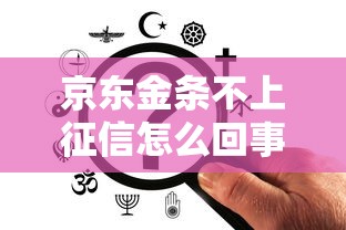 京东金条不上征信怎么回事？这3点很多人都没搞明白