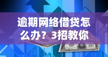 逾期网络借贷怎么办？3招教你化解信用危机