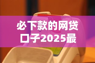 必下款的网贷口子2025最新实测，这5个平台真的稳