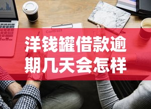 洋钱罐借款逾期几天会怎样？这些后果你可能没想到