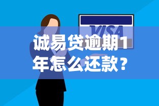 诚易贷逾期1年怎么还款？3个实用方法避免被起诉