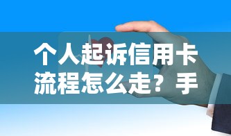 个人起诉信用卡流程怎么走？手把手教你维护权益的正确姿势