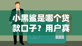 小黑鲨是哪个贷款口子？用户真实经历告诉你如何避坑