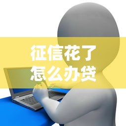 征信花了怎么办贷款？这些方法助你顺利下款