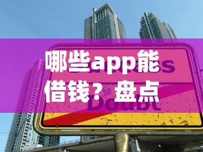哪些app能借钱？盘点6个实用借款平台和避坑技巧