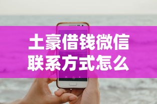 土豪借钱微信联系方式怎么找？别急，这几个方法可以试试