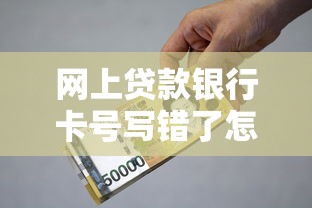 网上贷款银行卡号写错了怎么办？三步补救指南