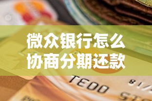 微众银行怎么协商分期还款方式？手把手教你解决还款难题