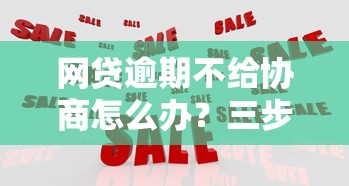 网贷逾期不给协商怎么办？三步教你合理应对！