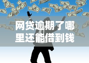 网贷逾期了哪里还能借到钱？3个靠谱渠道实测分享
