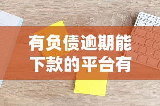 有负债逾期能下款的平台有哪些？实测3家通过率高
