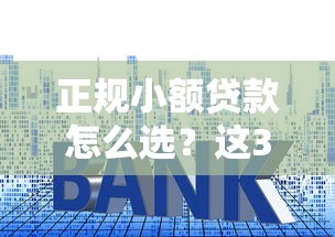 正规小额贷款怎么选？这3个避坑技巧一定要看
