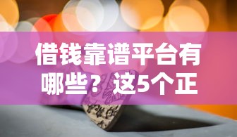 借钱靠谱平台有哪些？这5个正规安全、低息靠谱的选择！