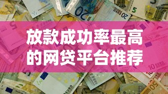 放款成功率最高的网贷平台推荐，轻松解决资金难题