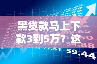 黑贷款马上下款3到5万？这些风险你必须知道！
