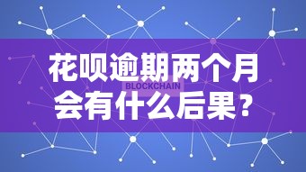 花呗逾期两个月会有什么后果？这几点必须了解！