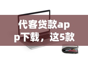 代客贷款app下载，这5款靠谱平台帮你快速解决资金难题