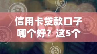 信用卡贷款口子哪个好？这5个靠谱平台实测对比帮你选
