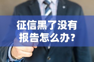 征信黑了没有报告怎么办？3招教你快速补救（附真实案例）