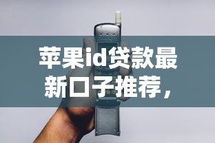 苹果id贷款最新口子推荐，3分钟到账的隐藏技巧