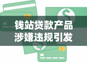 钱站贷款产品涉嫌违规引发用户警惕